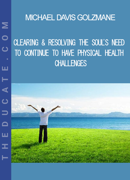 Michael Davis Golzmane - Clearing & Resolving the Soul's Need to Continue to Have Physical Health Challenges