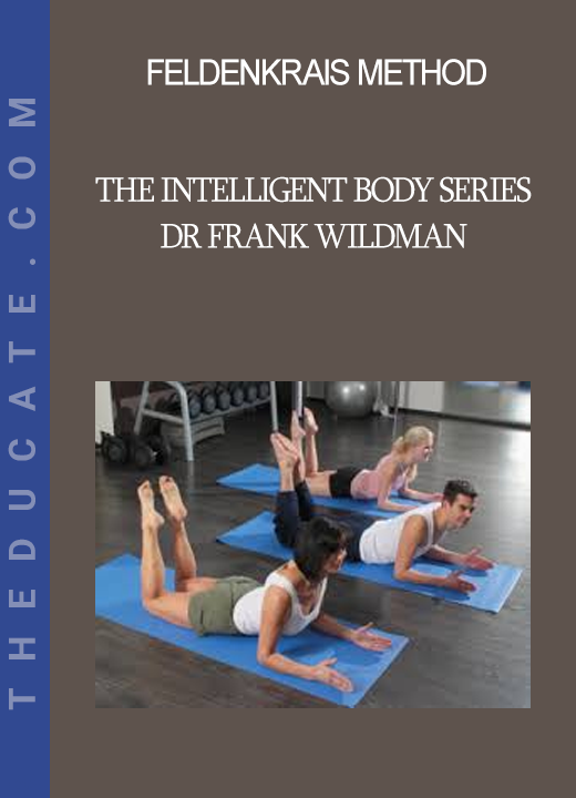 Feldenkrais Method - The Intelligent Body Series - Dr Frank Wildman