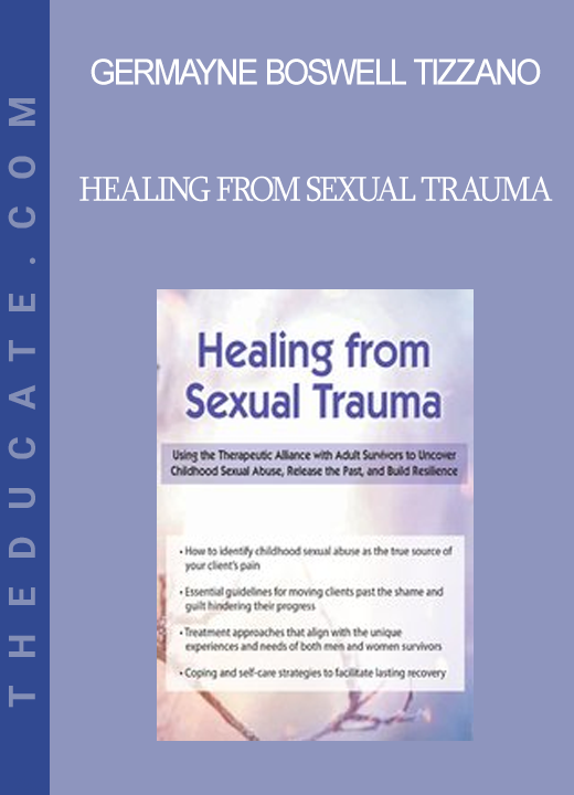 Germayne Boswell Tizzano - Healing from Sexual Trauma: Using the Therapeutic Alliance with Adult Survivors to Uncover Childhood Sexual Abuse Release the Past and Build Resilience