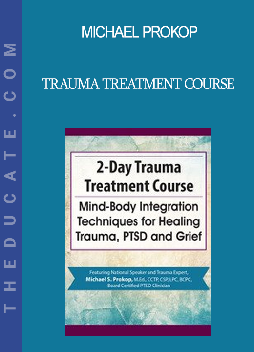 Michael Prokop - Trauma Treatment Course: Mind-Body Integration Techniques for Healing Trauma PTSD and Grief