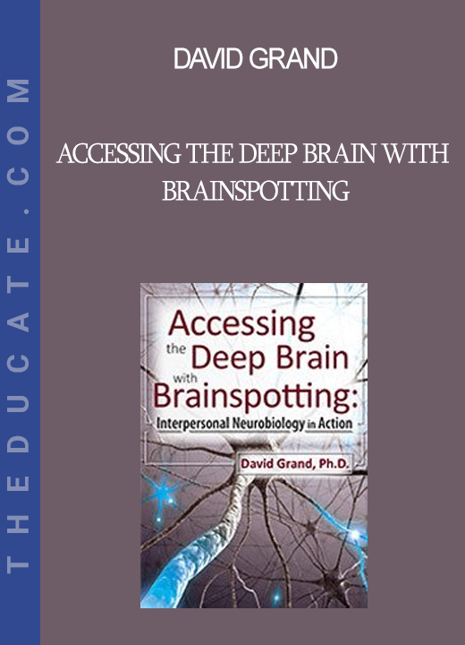 David Grand - Accessing the Deep Brain with Brainspotting: Interpersonal Neurobiology in Action with David Grand Ph.D.