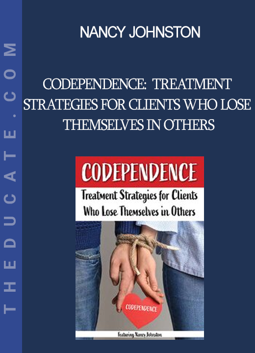 Nancy Johnston - Codependence: Treatment Strategies for Clients Who Lose Themselves in Others