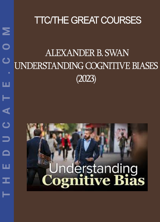 TTC/The Great Courses - Alexander B. Swan - Understanding Cognitive Biases (2023)