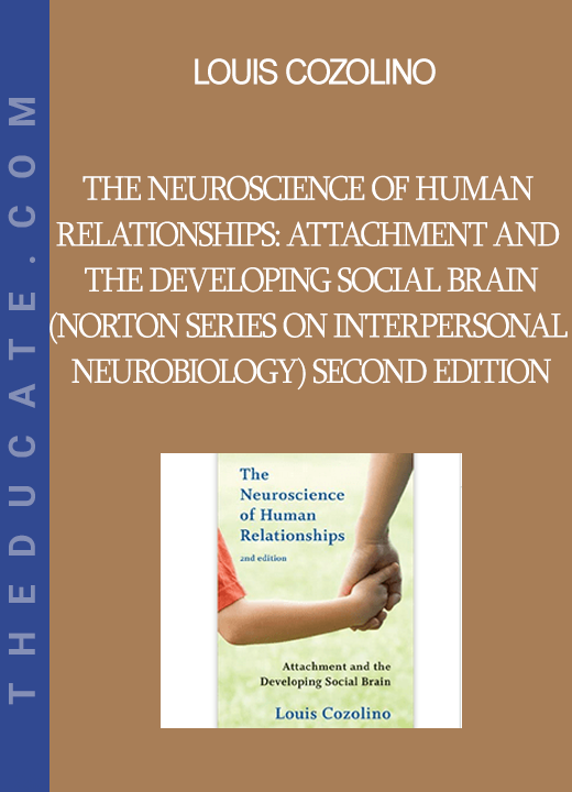 Louis Cozolino - The Neuroscience of Human Relationships: Attachment and the Developing Social Brain (Norton Series on Interpersonal Neurobiology) Second Edition